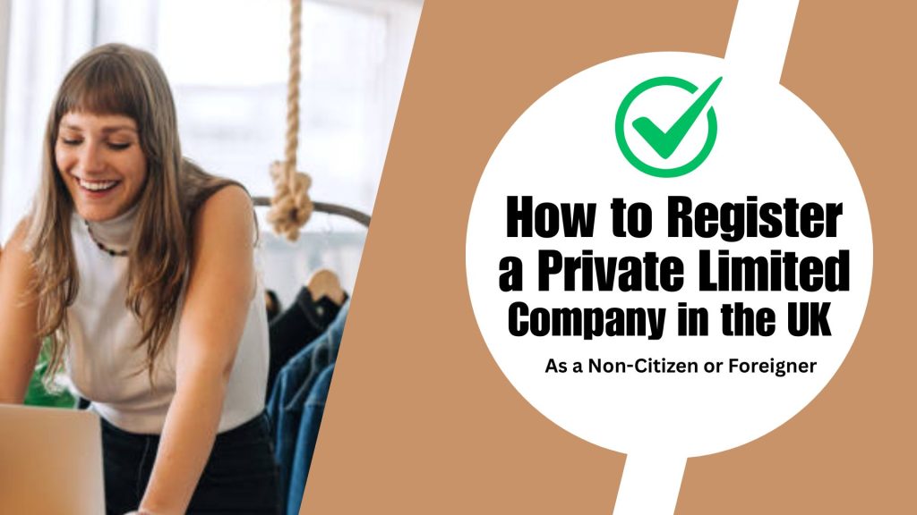 How to Register a Private Limited Company in the UK as a Non-Citizen or Foreigner